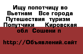 Ищу попотчицу во Вьетнам - Все города Путешествия, туризм » Попутчики   . Кировская обл.,Сошени п.